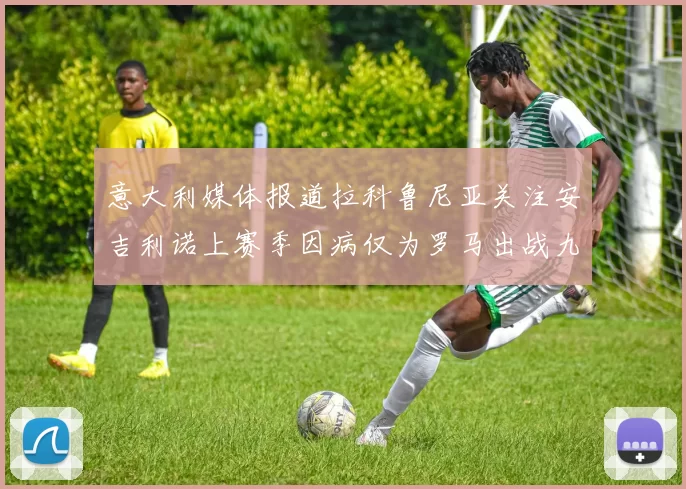 意大利媒体报道拉科鲁尼亚关注安吉利诺上赛季因病仅为罗马出战九场