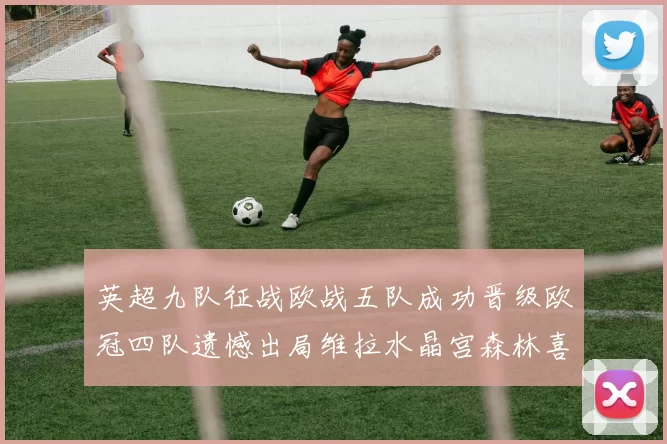 英超九队征战欧战五队成功晋级欧冠四队遗憾出局维拉水晶宫森林喜获晋级资格