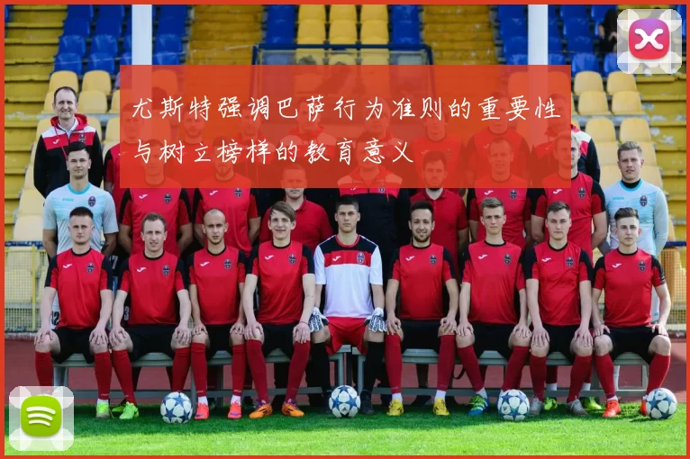 尤斯特强调巴萨行为准则的重要性与树立榜样的教育意义