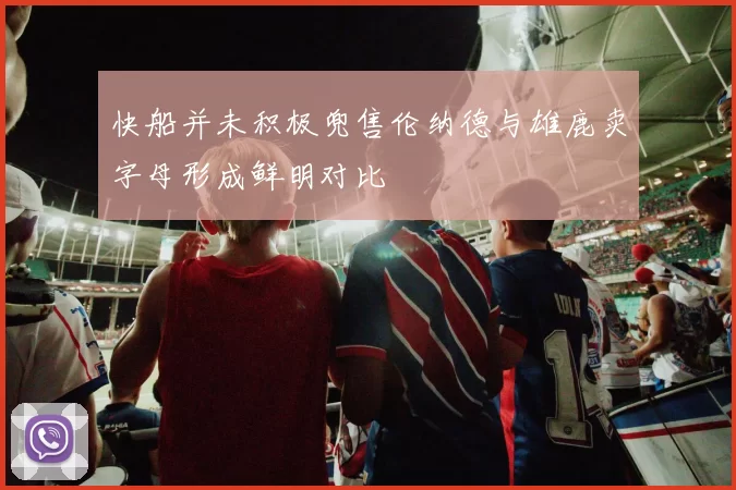 快船并未积极兜售伦纳德与雄鹿卖字母形成鲜明对比