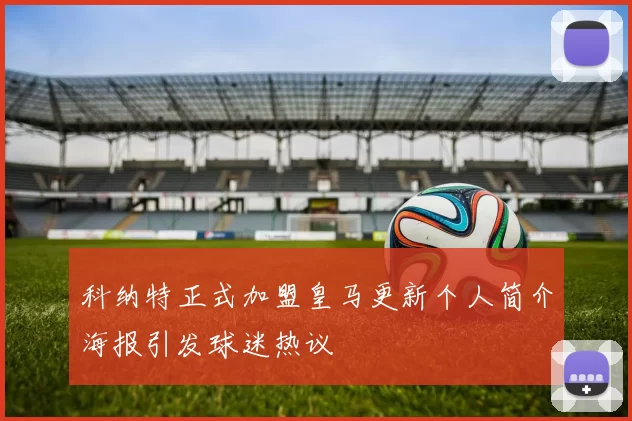 科纳特正式加盟皇马更新个人简介海报引发球迷热议