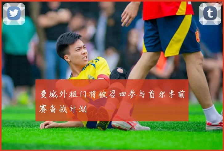 曼城外租门将被召回参与首尔季前赛备战计划