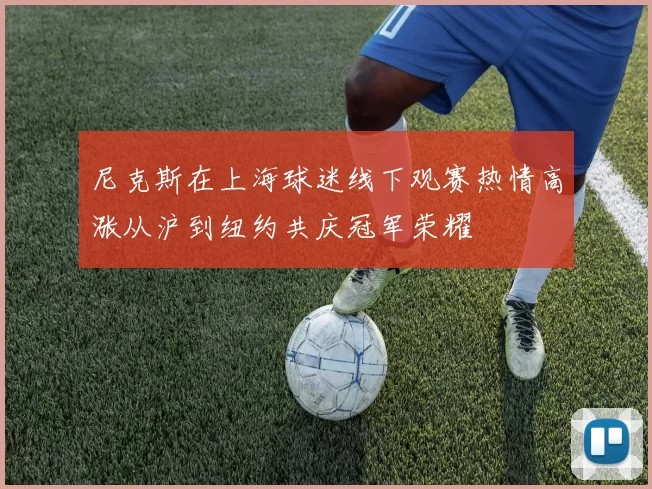 尼克斯在上海球迷线下观赛热情高涨从沪到纽约共庆冠军荣耀