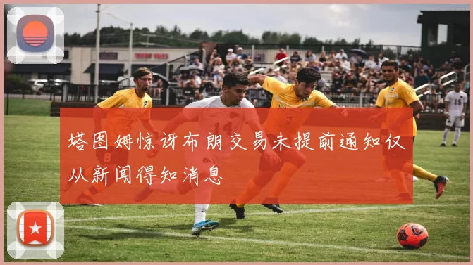 塔图姆惊讶布朗交易未提前通知仅从新闻得知消息