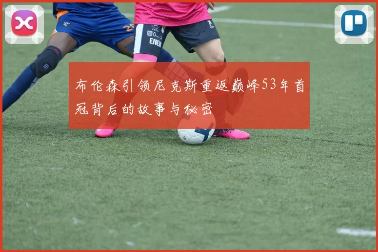 布伦森引领尼克斯重返巅峰53年首冠背后的故事与秘密